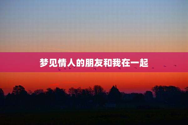 梦见情人的朋友和我在一起