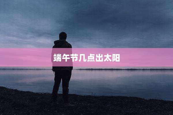 端午节几点出太阳