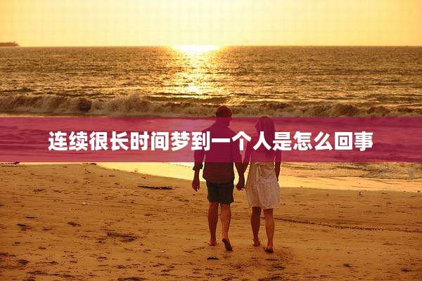 连续很长时间梦到一个人是怎么回事