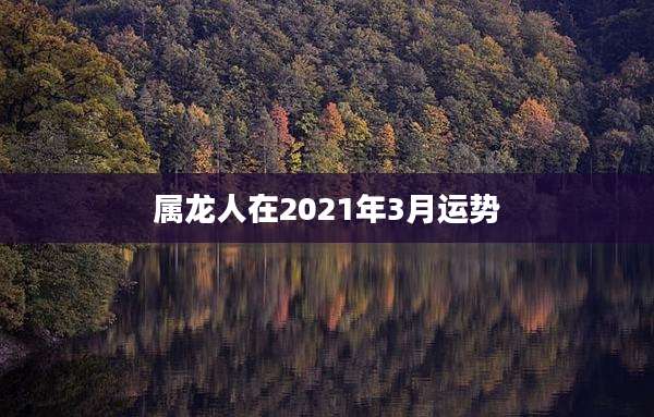 属龙人在2021年3月运势