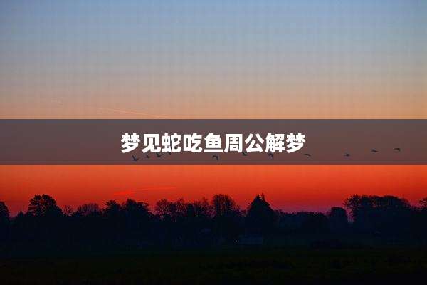梦见蛇吃鱼周公解梦