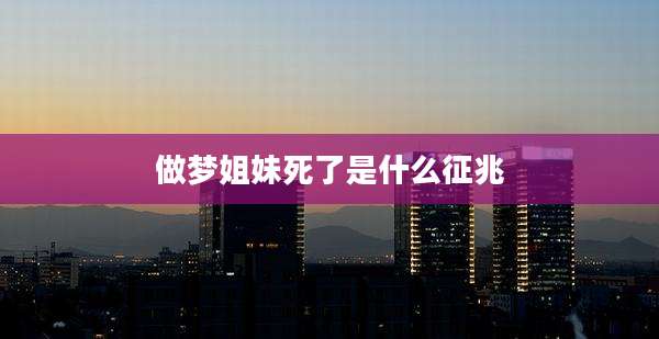 做梦姐妹死了是什么征兆