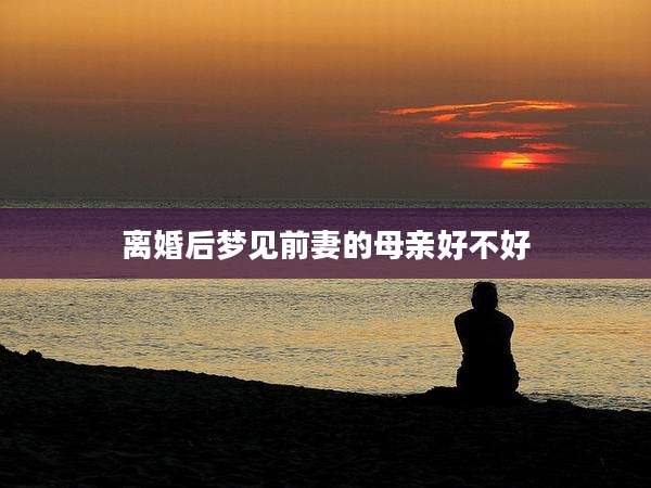 离婚后梦见前妻的母亲好不好