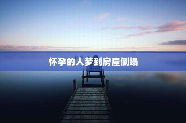 怀孕的人梦到房屋倒塌