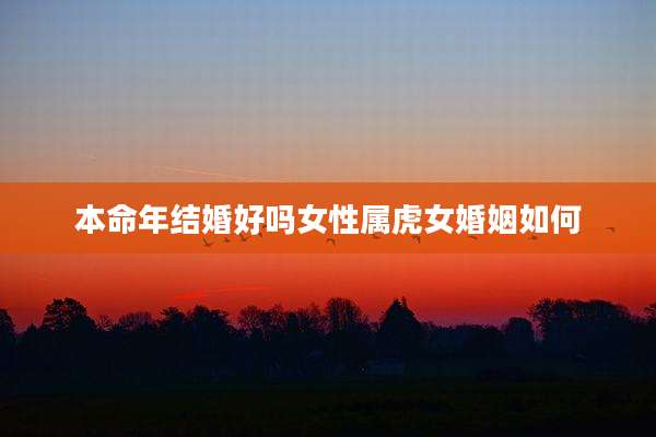 本命年结婚好吗女性属虎女婚姻如何