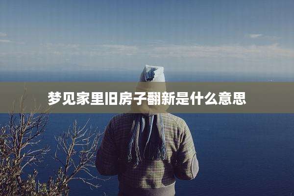 梦见家里旧房子翻新是什么意思