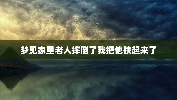 梦见家里老人摔倒了我把他扶起来了