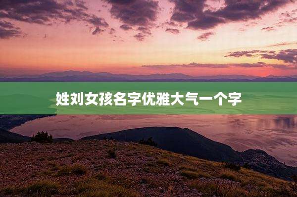 姓刘女孩名字优雅大气一个字