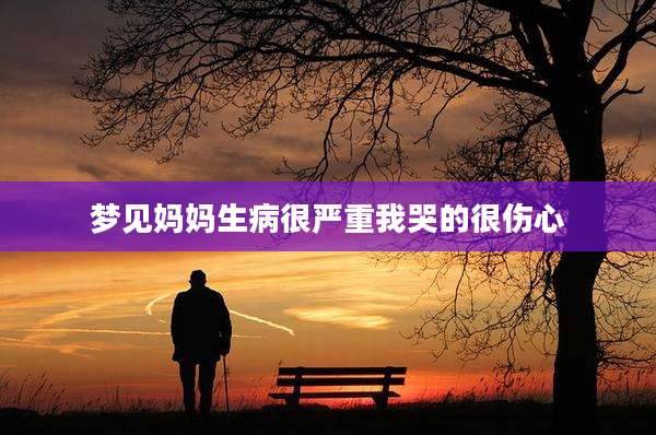 梦见妈妈生病很严重我哭的很伤心