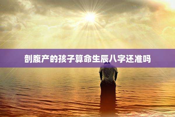剖腹产的孩子算命生辰八字还准吗
