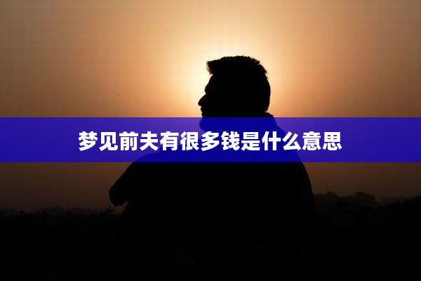 梦见前夫有很多钱是什么意思