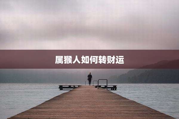 属猴人如何转财运