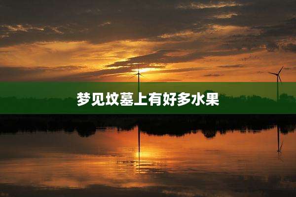 梦见坟墓上有好多水果
