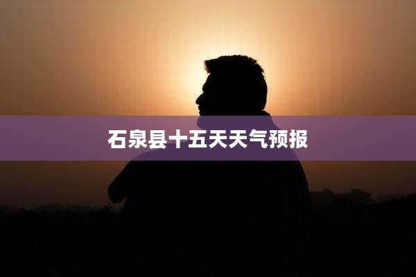 石泉县十五天天气预报