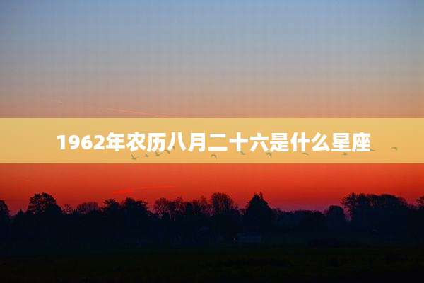 1962年农历八月二十六是什么星座