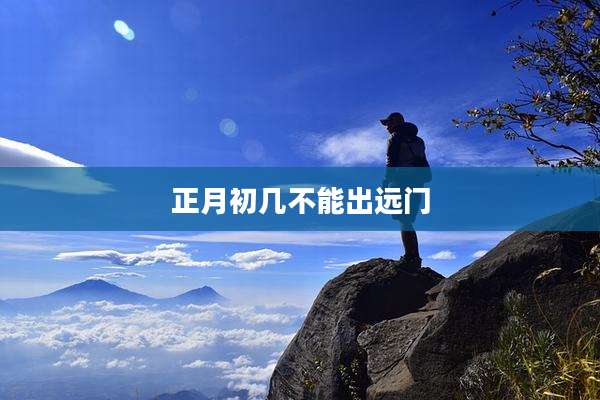 正月初几不能出远门