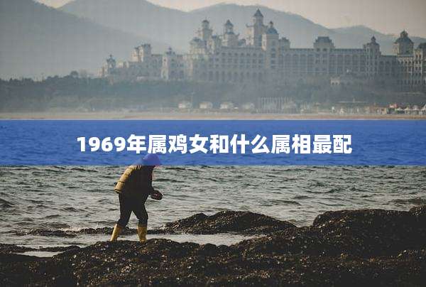 1969年属鸡女和什么属相最配