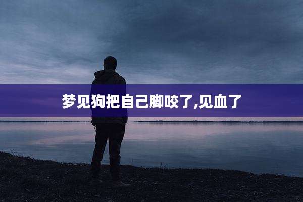 梦见狗把自己脚咬了,见血了