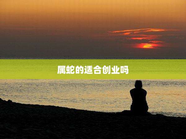 属蛇的适合创业吗