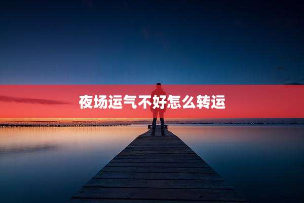 夜场运气不好怎么转运