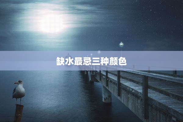 缺水最忌三种颜色