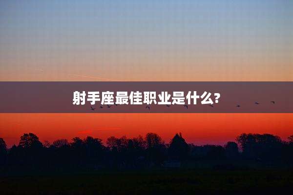 射手座最佳职业是什么?