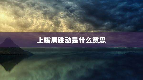 上嘴唇跳动是什么意思