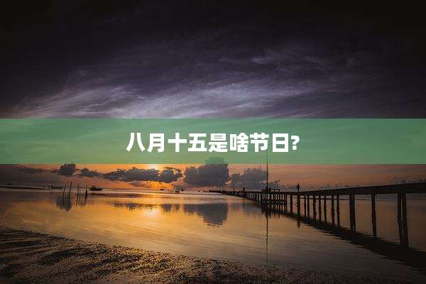 八月十五是啥节日?
