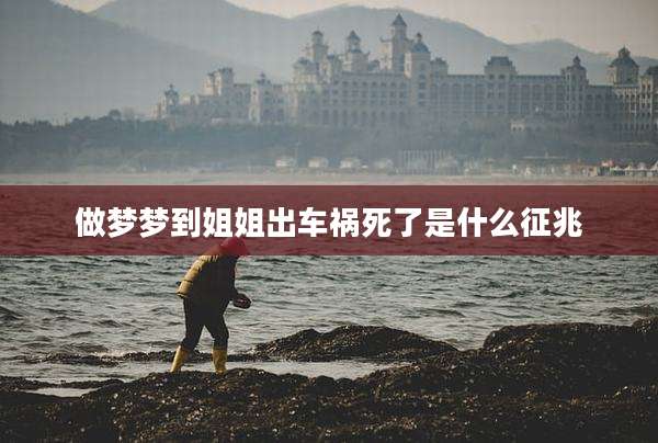做梦梦到姐姐出车祸死了是什么征兆
