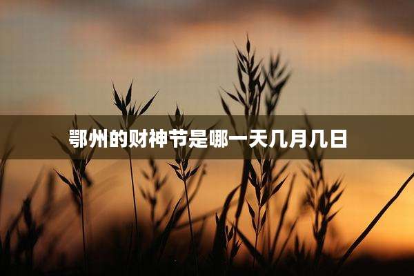 鄂州的财神节是哪一天几月几日