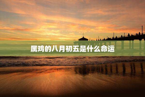 属鸡的八月初五是什么命运