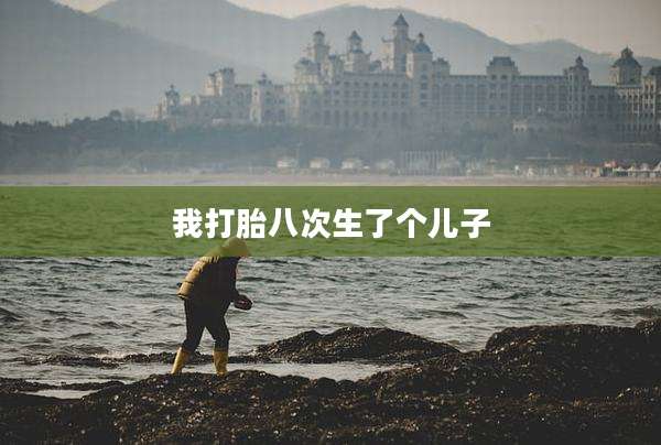 我打胎八次生了个儿子