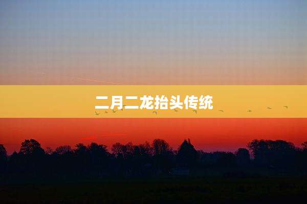 二月二龙抬头传统