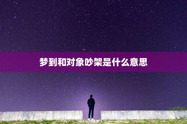 梦到和对象吵架是什么意思