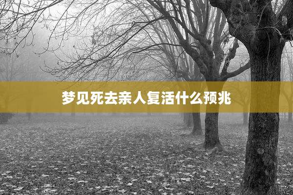 梦见死去亲人复活什么预兆