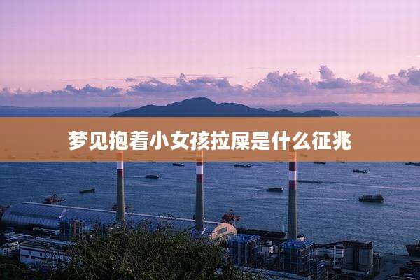 梦见抱着小女孩拉屎是什么征兆