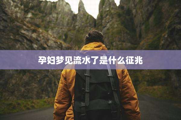 孕妇梦见流水了是什么征兆