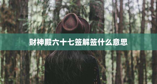 财神殿六十七签解签什么意思