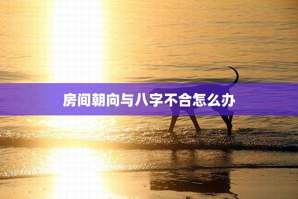 房间朝向与八字不合怎么办