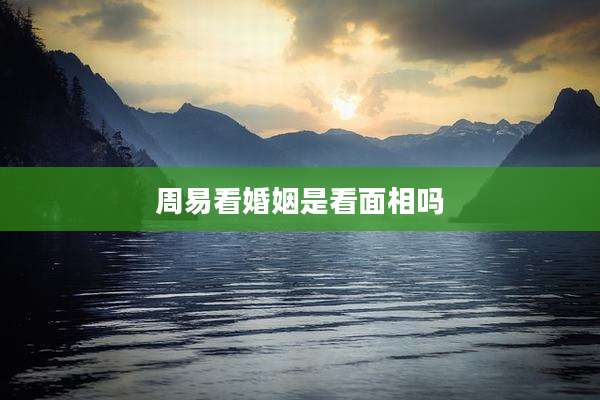 周易看婚姻是看面相吗