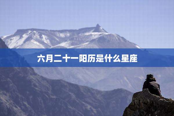 六月二十一阳历是什么星座
