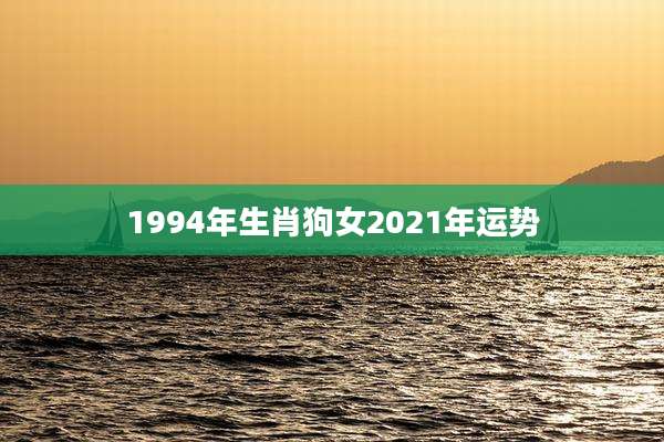 1994年生肖狗女2021年运势