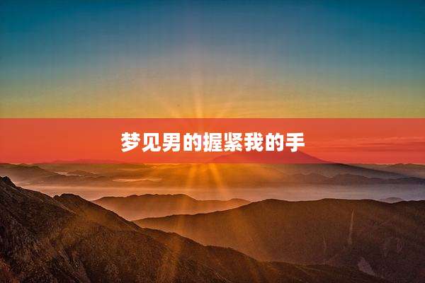 梦见男的握紧我的手