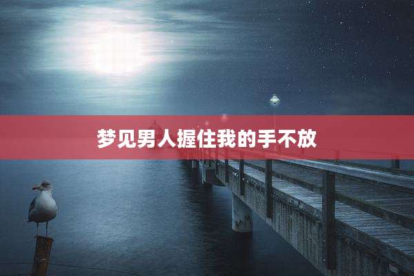 梦见男人握住我的手不放