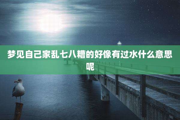 梦见自己家乱七八糟的好像有过水什么意思呢