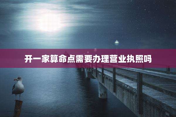 开一家算命点需要办理营业执照吗