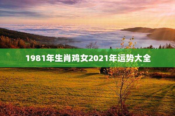 1981年生肖鸡女2021年运势大全