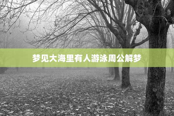 梦见大海里有人游泳周公解梦