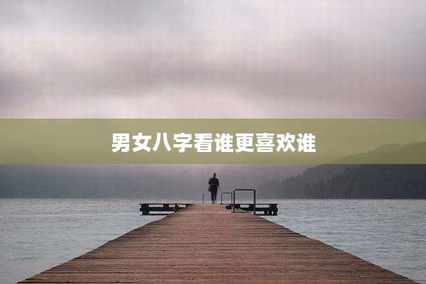 男女八字看谁更喜欢谁