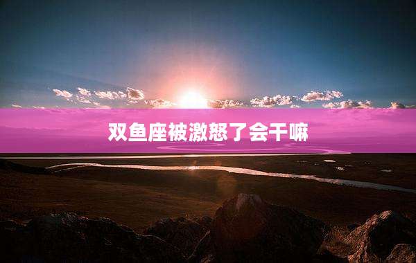 双鱼座被激怒了会干嘛